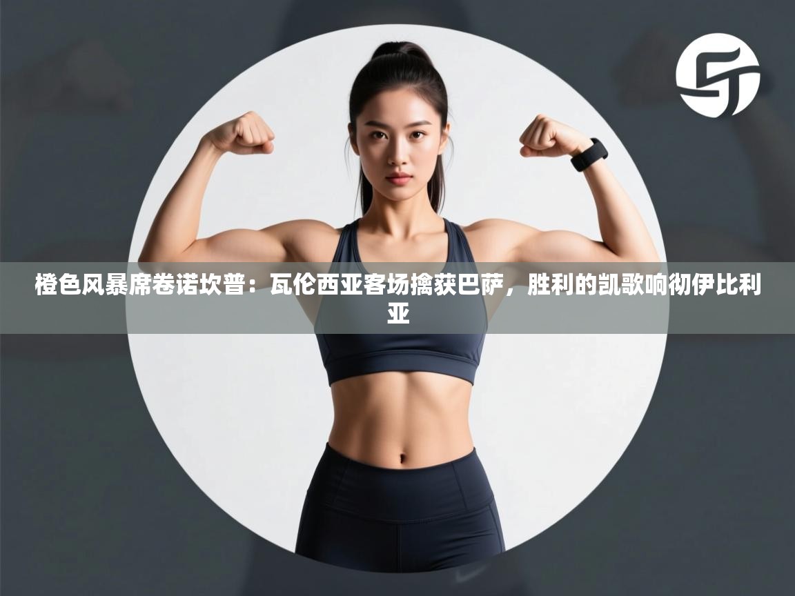 橙色风暴席卷诺坎普：瓦伦西亚客场擒获巴萨，胜利的凯歌响彻伊比利亚  第2张