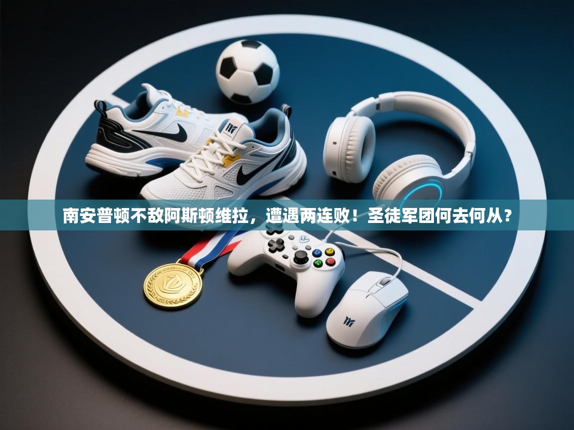 南安普顿不敌阿斯顿维拉，遭遇两连败！圣徒军团何去何从？  第2张